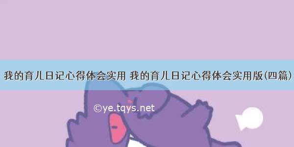 我的育儿日记心得体会实用 我的育儿日记心得体会实用版(四篇)