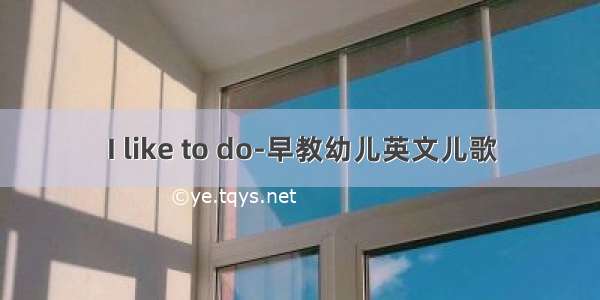 I like to do-早教幼儿英文儿歌