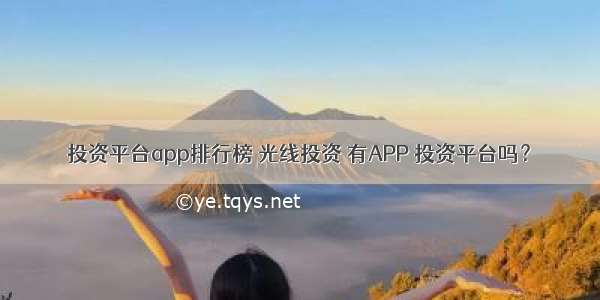 投资平台app排行榜 光线投资 有APP 投资平台吗？