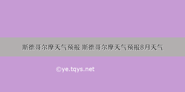 斯德哥尔摩天气预报 斯德哥尔摩天气预报8月天气