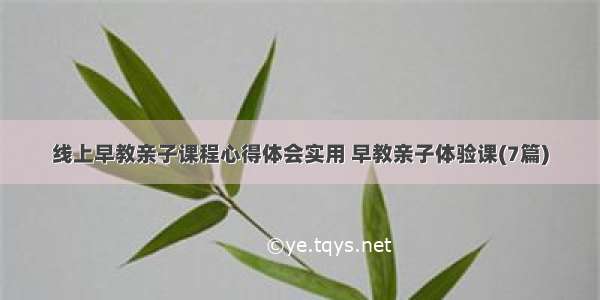 线上早教亲子课程心得体会实用 早教亲子体验课(7篇)