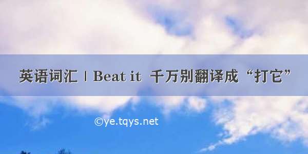 英语词汇｜Beat it  千万别翻译成“打它”