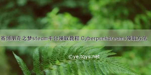 赛博朋克之梦steam平台领取教程 Cyberpunkdreams领取方法