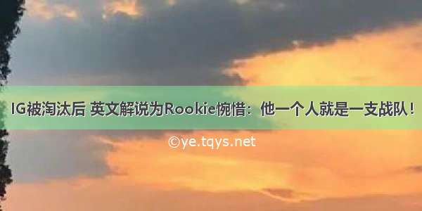 IG被淘汰后 英文解说为Rookie惋惜：他一个人就是一支战队！