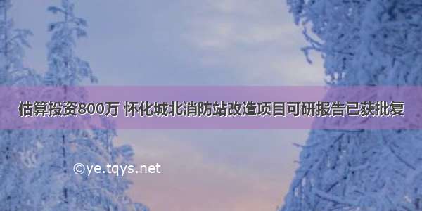 估算投资800万 怀化城北消防站改造项目可研报告已获批复