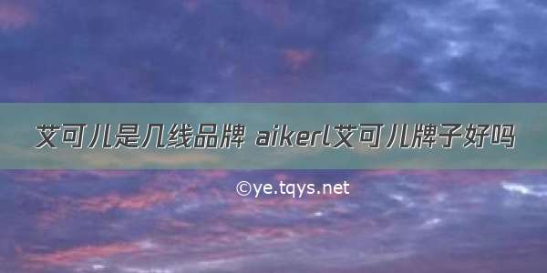 艾可儿是几线品牌 aikerl艾可儿牌子好吗