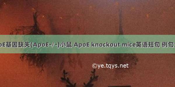 ApoE基因缺失(ApoE-/-)小鼠 ApoE knockout mice英语短句 例句大全