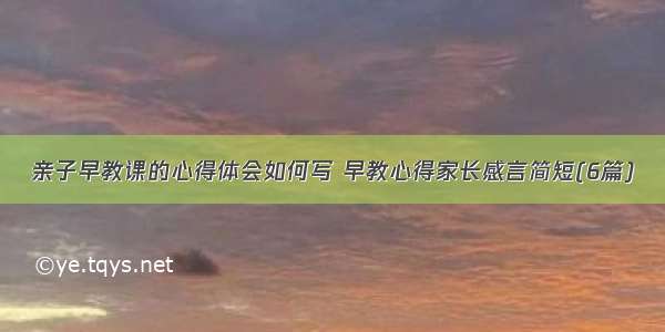 亲子早教课的心得体会如何写 早教心得家长感言简短(6篇)