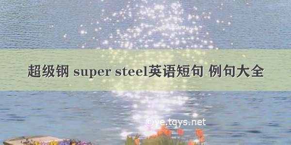 超级钢 super steel英语短句 例句大全