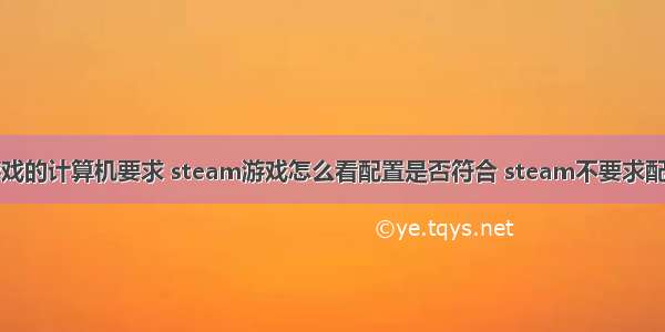 steam游戏的计算机要求 steam游戏怎么看配置是否符合 steam不要求配置的游戏