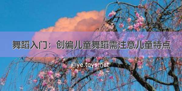 舞蹈入门：创编儿童舞蹈需注意儿童特点