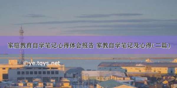 家庭教育自学笔记心得体会报告 家教自学笔记及心得(二篇)