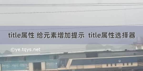 title属性 给元素增加提示  title属性选择器