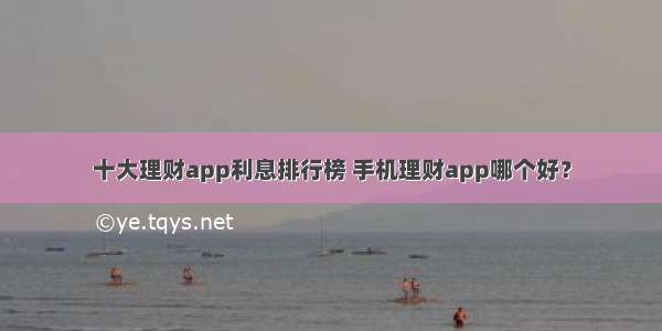 十大理财app利息排行榜 手机理财app哪个好？