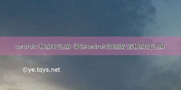 android 横屏转竖屏 (转)Android强制设置横屏或竖屏