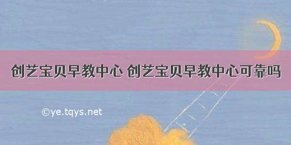 创艺宝贝早教中心 创艺宝贝早教中心可靠吗