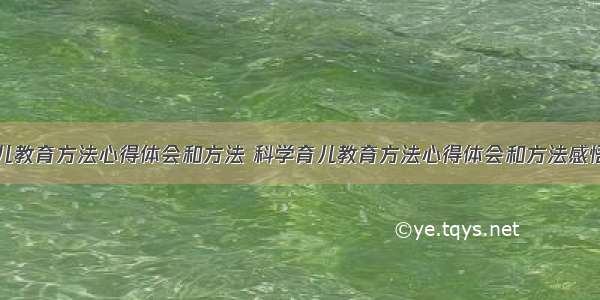 科学育儿教育方法心得体会和方法 科学育儿教育方法心得体会和方法感悟(五篇)