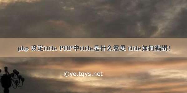 php 设定title PHP中title是什么意思 title如何编辑！