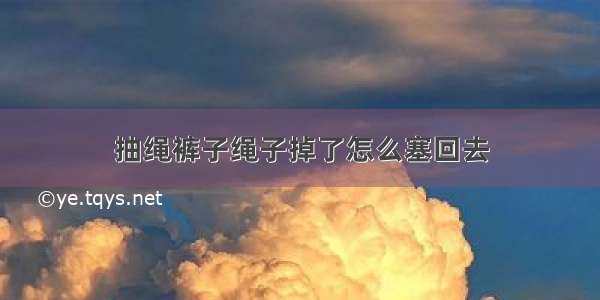 抽绳裤子绳子掉了怎么塞回去