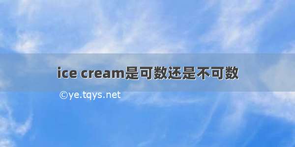 ice cream是可数还是不可数