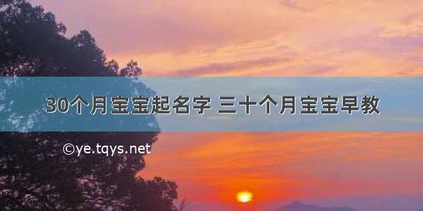 30个月宝宝起名字 三十个月宝宝早教