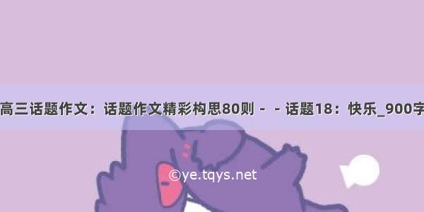 高三话题作文：话题作文精彩构思80则－－话题18：快乐_900字