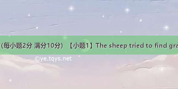 单词拼写（每小题2分 满分10分）【小题1】The sheep tried to find grassBeneat