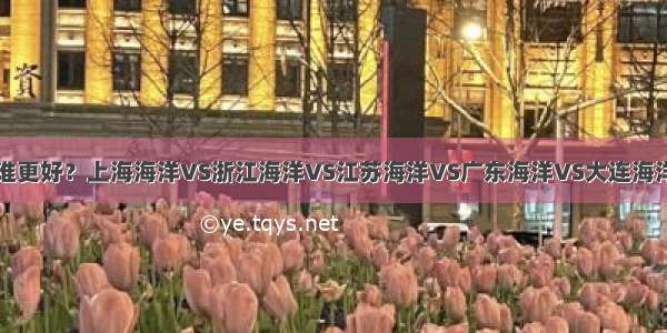 谁更好？上海海洋VS浙江海洋VS江苏海洋VS广东海洋VS大连海洋