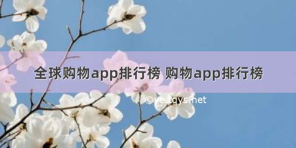 全球购物app排行榜 购物app排行榜