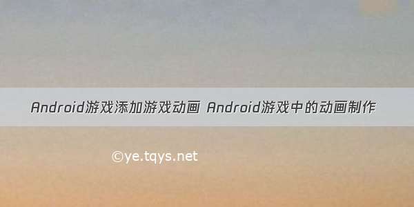 Android游戏添加游戏动画 Android游戏中的动画制作
