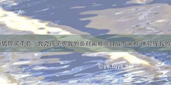 《小狐狸买手套》教会孩子勇敢的面对困难并且战胜困难 体验成长的快乐！