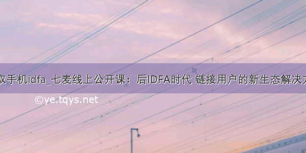 获取手机idfa_七麦线上公开课：后IDFA时代 链接用户的新生态解决方案