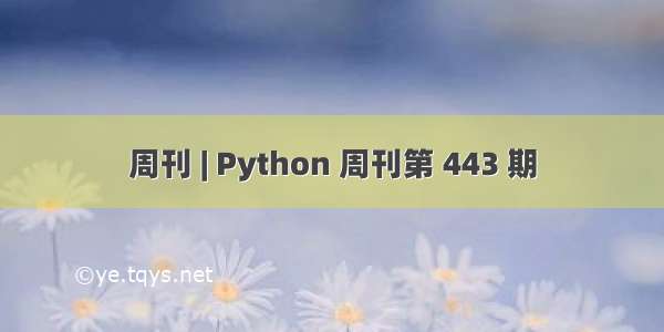 周刊 | Python 周刊第 443 期