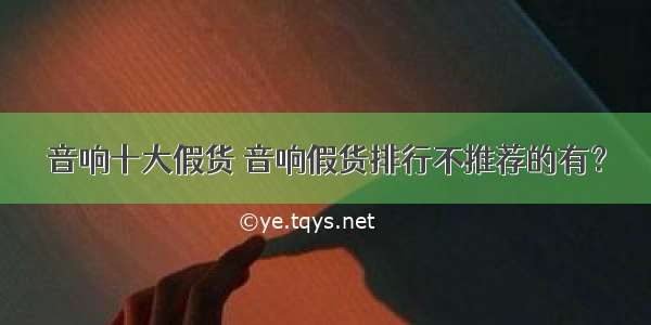 音响十大假货 音响假货排行不推荐的有？