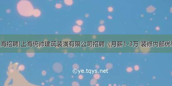 上海招聘|上海统帅建筑装潢有限公司招聘（月薪1-3万 装修内部优惠）