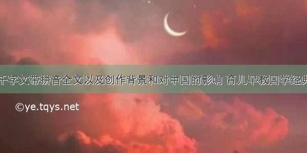 千字文带拼音全文以及创作背景和对中国的影响 育儿早教国学经典