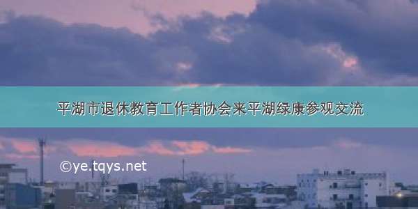 平湖市退休教育工作者协会来平湖绿康参观交流