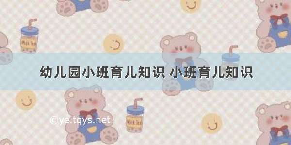 幼儿园小班育儿知识 小班育儿知识