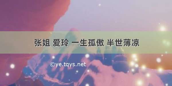 张姐 爱玲 一生孤傲 半世薄凉