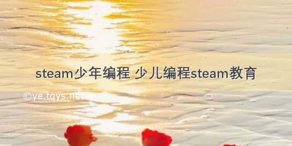 steam少年编程 少儿编程steam教育