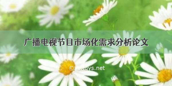 广播电视节目市场化需求分析论文