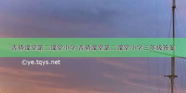 青骄课堂第二课堂小学 青骄课堂第二课堂小学三年级答案