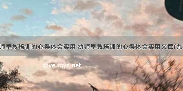 幼师早教培训的心得体会实用 幼师早教培训的心得体会实用文章(九篇)