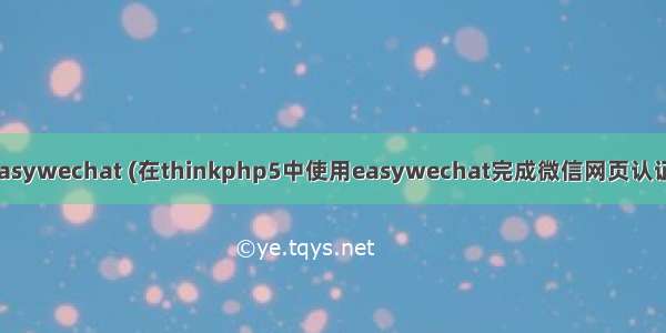 easywechat (在thinkphp5中使用easywechat完成微信网页认证)