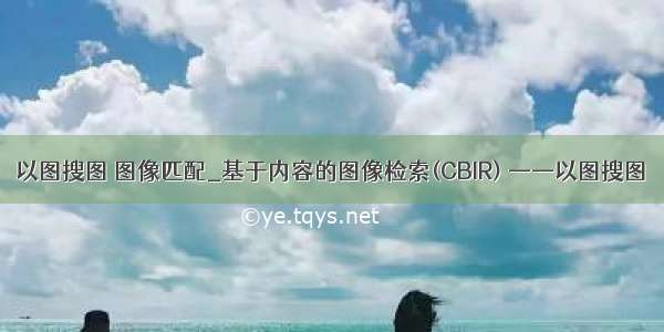 以图搜图 图像匹配_基于内容的图像检索(CBIR) ——以图搜图