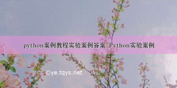 python案例教程实验案例答案_Python实验案例