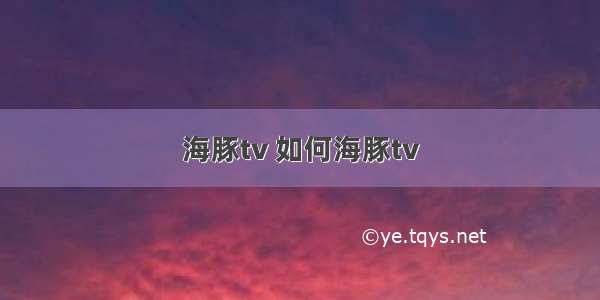 海豚tv 如何海豚tv