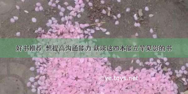 好书推荐｜想提高沟通能力 就读这四本能立竿见影的书