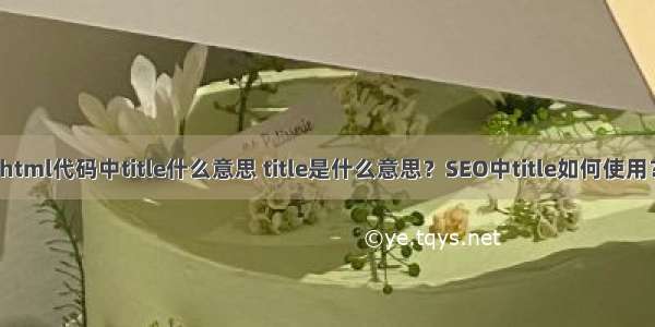 html代码中title什么意思 title是什么意思？SEO中title如何使用？