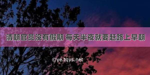 清朝官员没有假期 每天半夜就要赶路上早朝